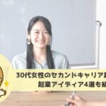 30代女性のセカンドキャリア起業体験談｜起業アイディア4選も紹介