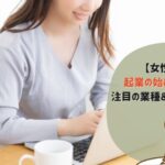 【女性向け】起業の始め方を解説!注目の業種&成功例も紹介