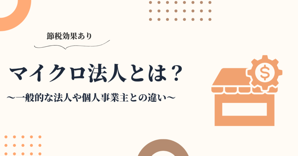 マイクロ法人とは？個人事業主との違いや節税メリット・注意点を解説