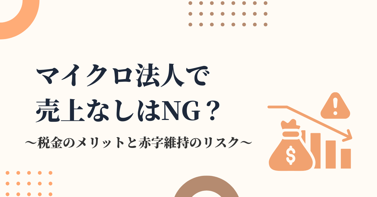 マイクロ法人で売上なしはNG？税金のメリットと赤字維持のリスクを税理士が解説